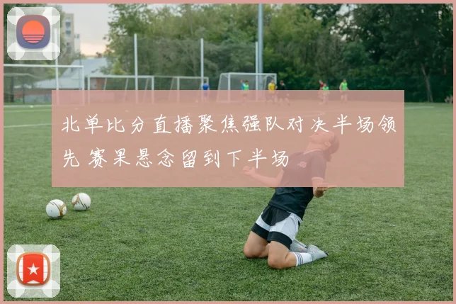 北单比分直播聚焦强队对决半场领先 赛果悬念留到下半场