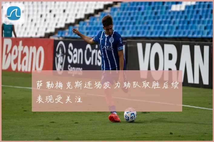 萨勒梅克斯连场发力助队取胜后续表现受关注