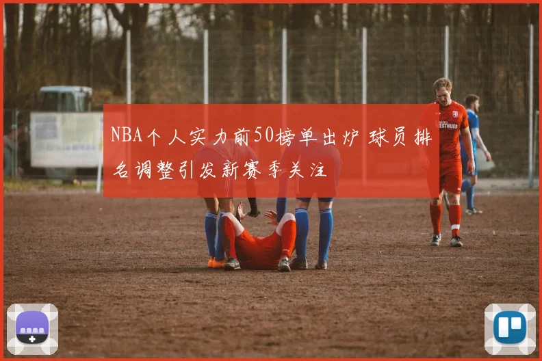 NBA个人实力前50榜单出炉 球员排名调整引发新赛季关注