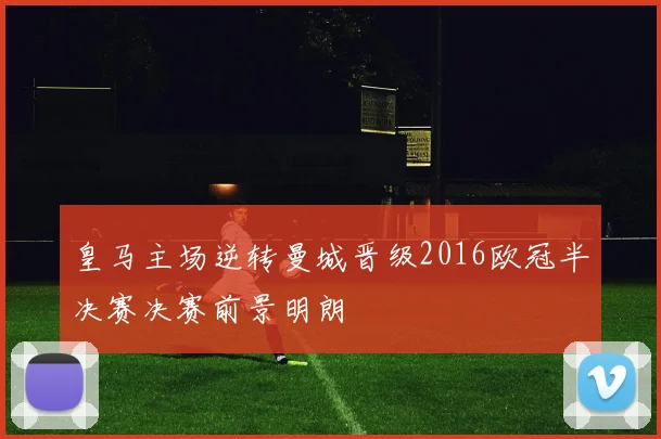 皇马主场逆转曼城晋级2016欧冠半决赛决赛前景明朗