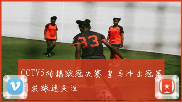 CCTV5转播欧冠决赛 皇马冲击冠军引发球迷关注