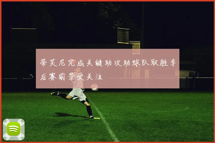 蒂芙尼完成关键助攻助球队取胜季后赛前景受关注