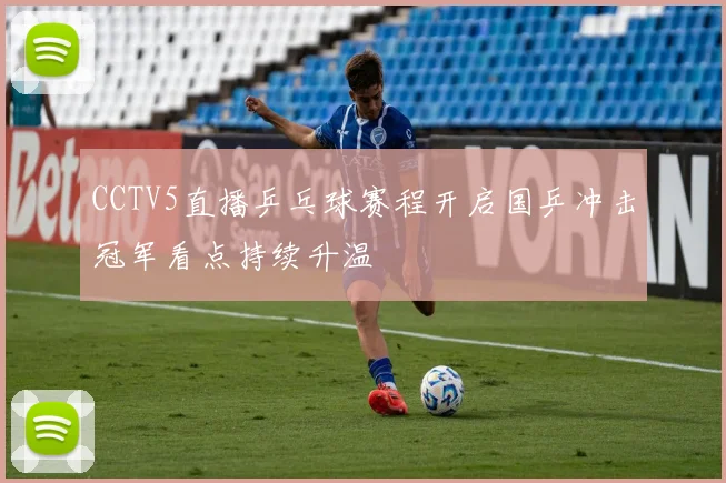 CCTV5直播乒乓球赛程开启国乒冲击冠军看点持续升温