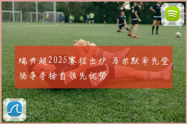 瑞典超2025赛程出炉 马尔默率先登场争夺榜首领先优势