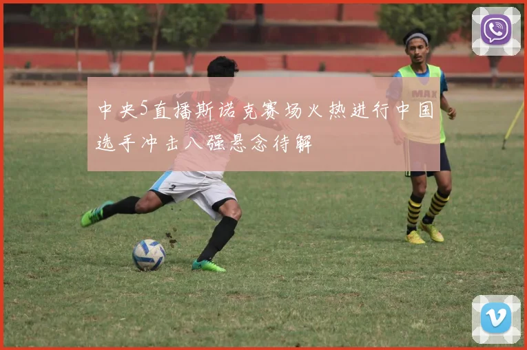 中央5直播斯诺克赛场火热进行中国选手冲击八强悬念待解