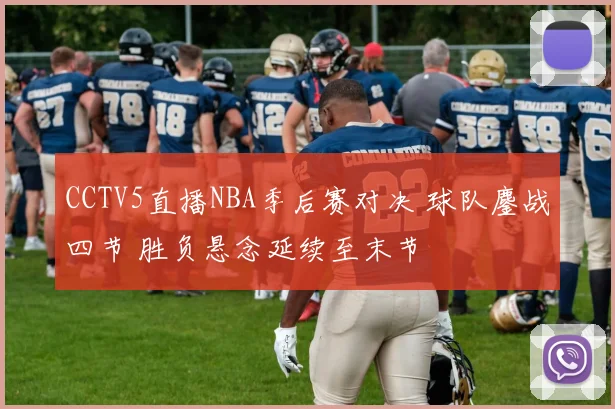 CCTV5直播NBA季后赛对决 球队鏖战四节 胜负悬念延续至末节
