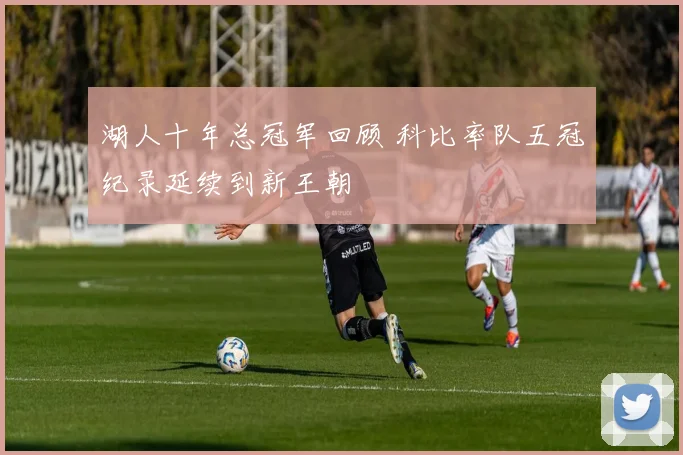 湖人十年总冠军回顾 科比率队五冠纪录延续到新王朝