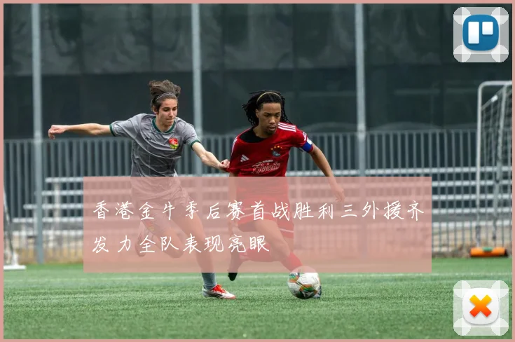 香港金牛季后赛首战胜利三外援齐发力全队表现亮眼