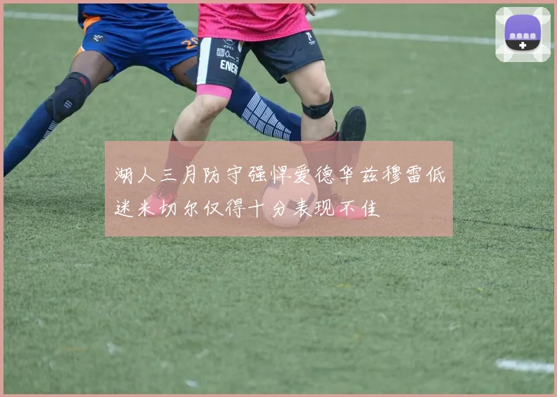 湖人三月防守强悍爱德华兹穆雷低迷米切尔仅得十分表现不佳