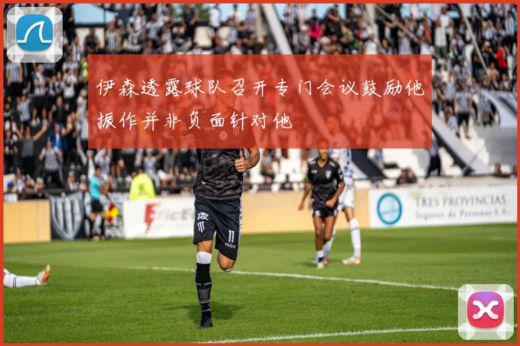 伊森透露球队召开专门会议鼓励他振作并非负面针对他