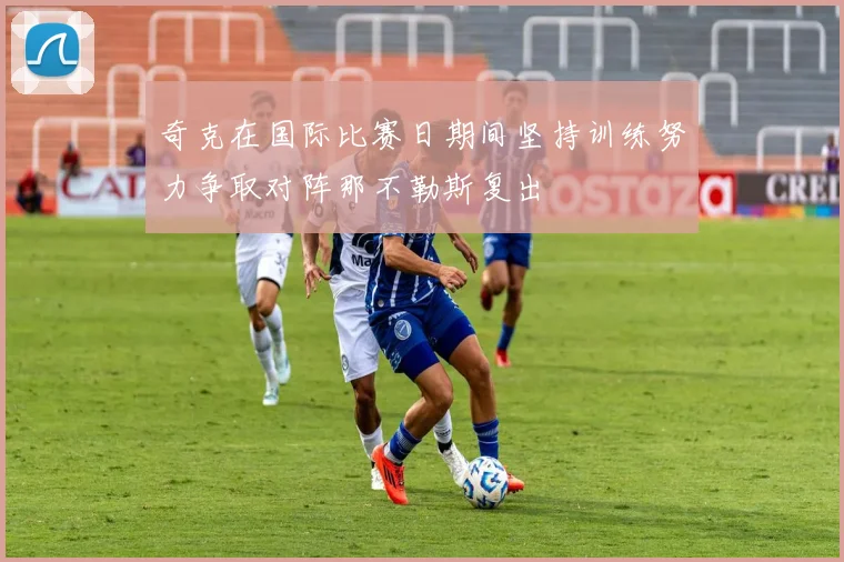 奇克在国际比赛日期间坚持训练努力争取对阵那不勒斯复出