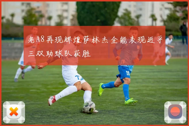 老A8再现辉煌萨林杰全能表现近乎三双助球队获胜