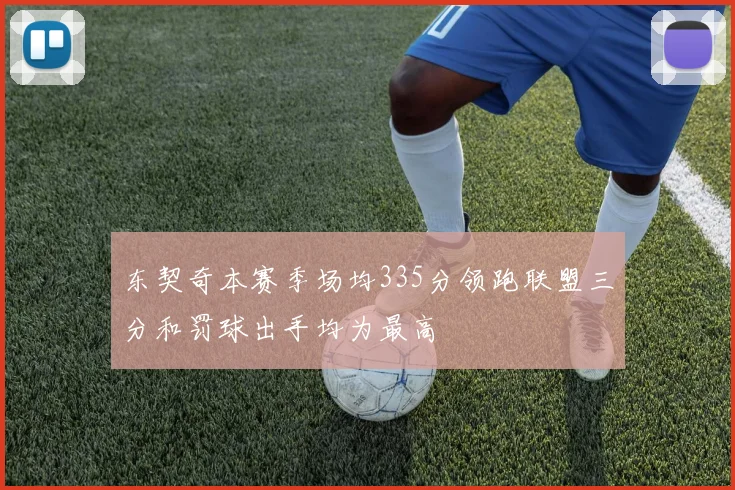 东契奇本赛季场均335分领跑联盟三分和罚球出手均为最高