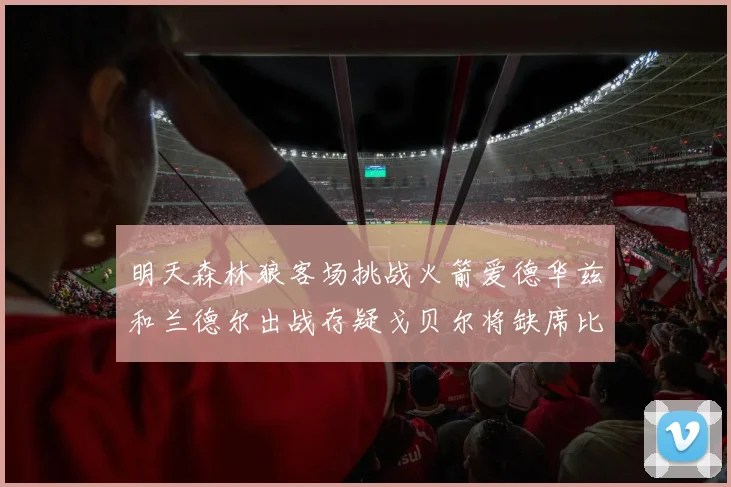 明天森林狼客场挑战火箭爱德华兹和兰德尔出战存疑戈贝尔将缺席比赛