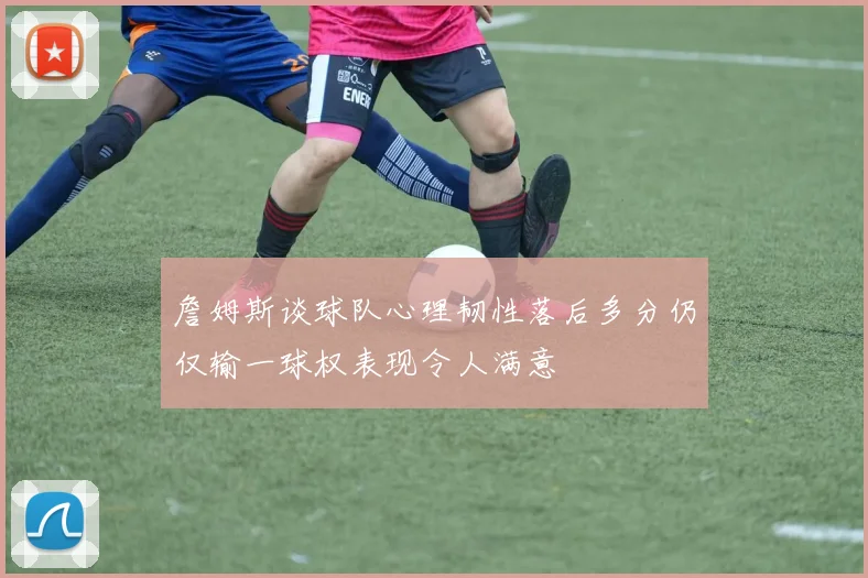 詹姆斯谈球队心理韧性落后多分仍仅输一球权表现令人满意