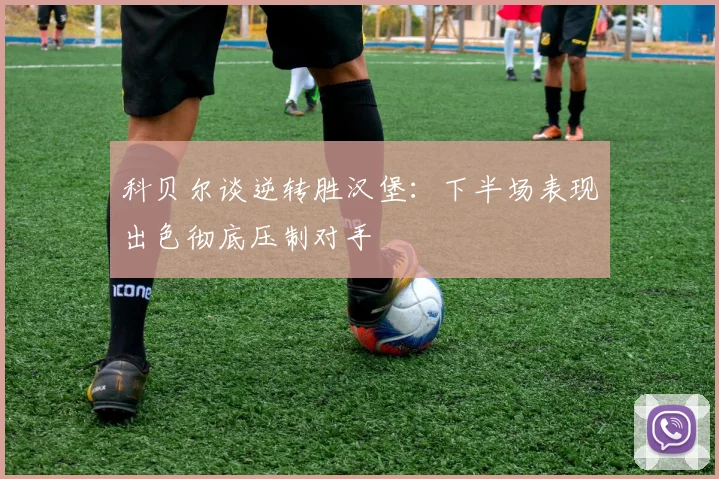 科贝尔谈逆转胜汉堡:下半场表现出色彻底压制对手