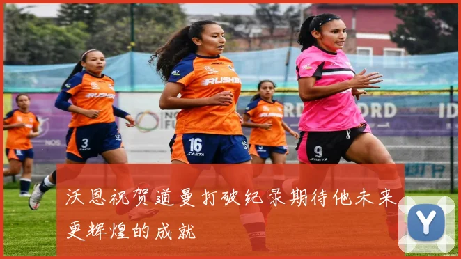 沃恩祝贺道曼打破纪录期待他未来更辉煌的成就