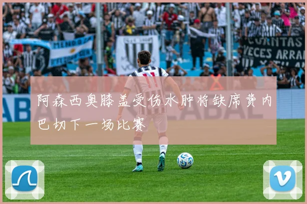 阿森西奥膝盖受伤水肿将缺席费内巴切下一场比赛