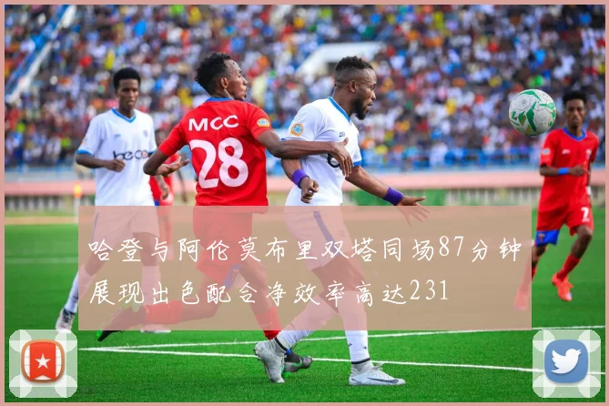 哈登与阿伦莫布里双塔同场87分钟展现出色配合净效率高达231