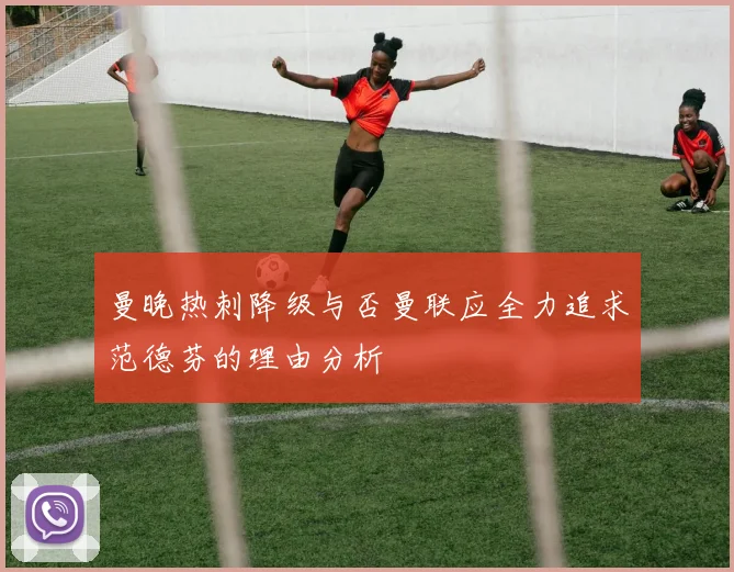 曼晚热刺降级与否曼联应全力追求范德芬的理由分析