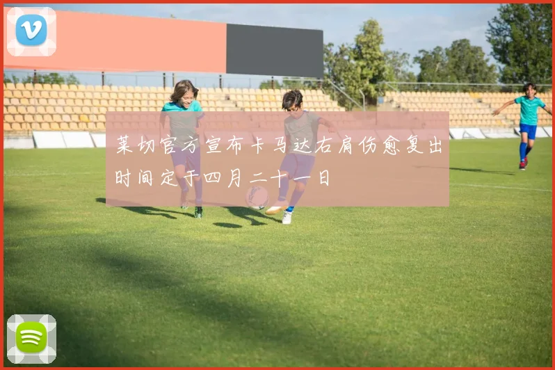 莱切官方宣布卡马达右肩伤愈复出时间定于四月二十一日