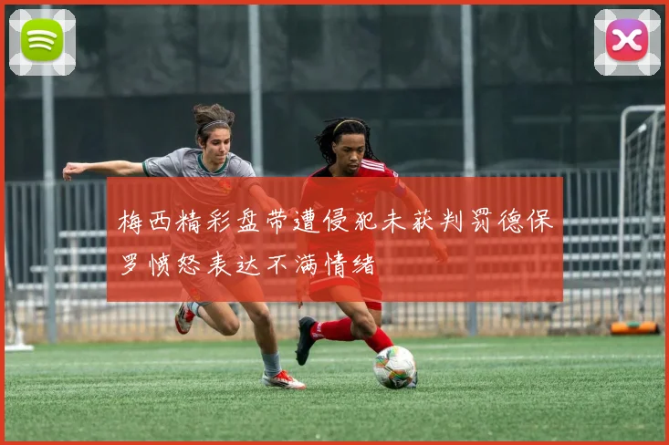 梅西精彩盘带遭侵犯未获判罚德保罗愤怒表达不满情绪