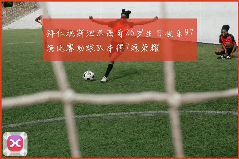拜仁祝斯坦尼西奇26岁生日快乐97场比赛助球队夺得7冠荣耀
