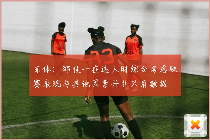 东体：邵佳一在选人时综合考虑联赛表现与其他因素并非只看数据