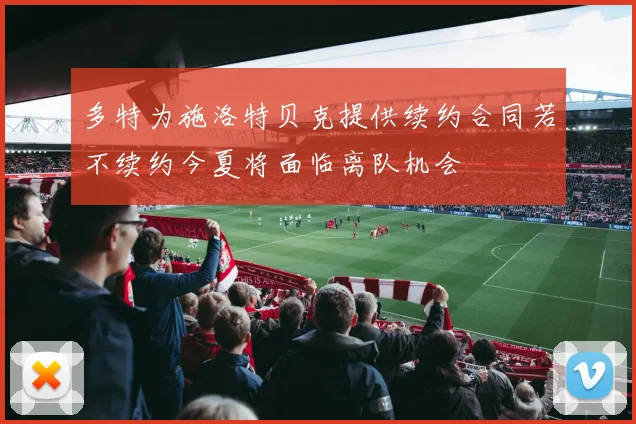 多特为施洛特贝克提供续约合同若不续约今夏将面临离队机会