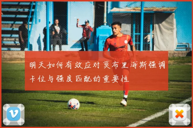 明天如何有效应对莫布里海斯强调卡位与强度匹配的重要性