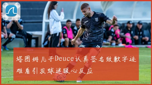 塔图姆儿子Deuce认真签名致歉字迹难看引发球迷暖心反应