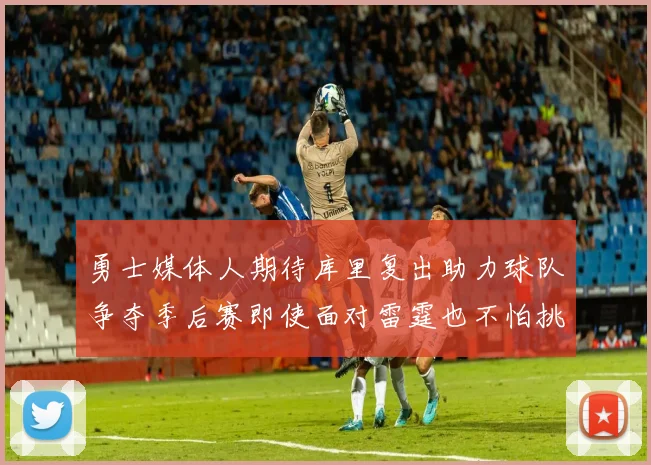勇士媒体人期待库里复出助力球队争夺季后赛即使面对雷霆也不怕挑战
